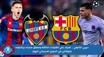 ديربي كتالوني.. تعرف على القنوات الناقلة ومعلّق مباراة برشلونة وليفانتي في الدوري الإسباني اليوم